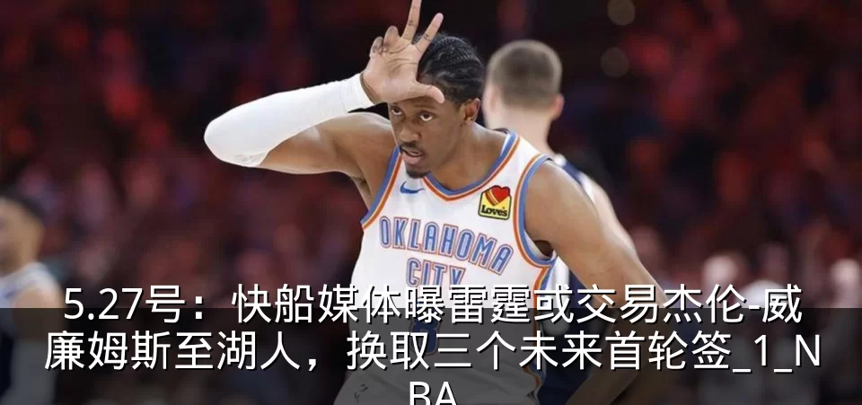 5.27号:快船媒体曝雷霆或交易杰伦-威廉姆斯至湖人,换取三个未来首轮签_1_NBA
