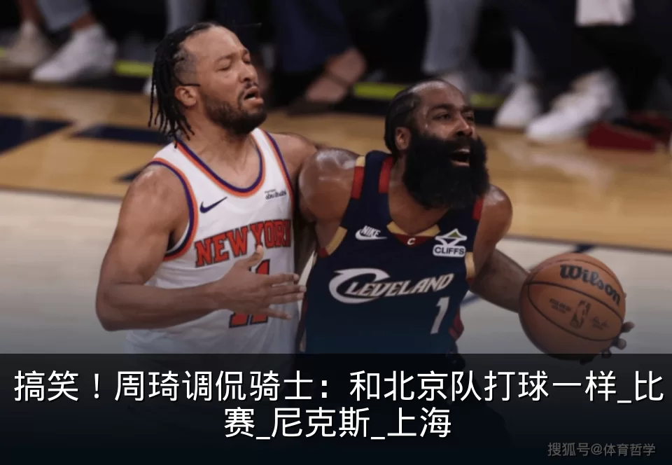 搞笑!周琦调侃骑士:和北京队打球一样_比赛_尼克斯_上海